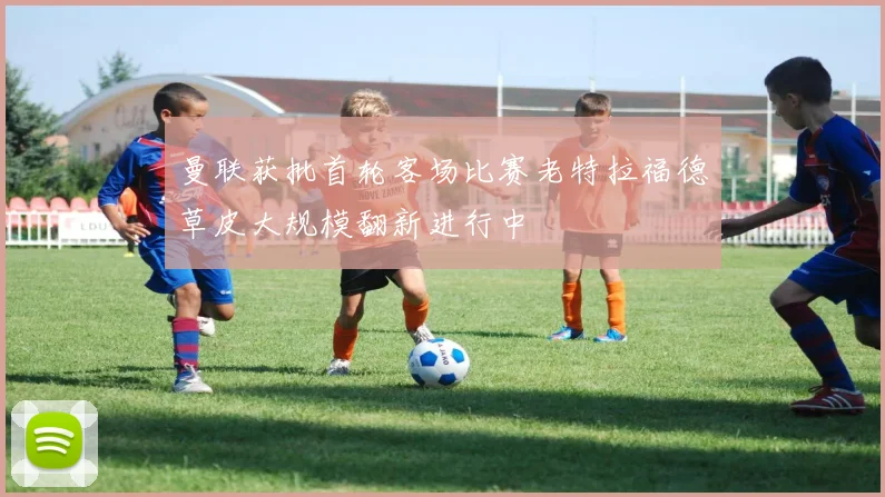 曼联获批首轮客场比赛老特拉福德草皮大规模翻新进行中