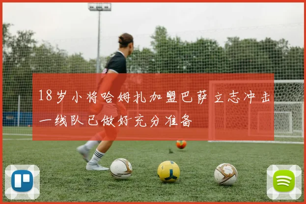 18岁小将哈姆扎加盟巴萨立志冲击一线队已做好充分准备