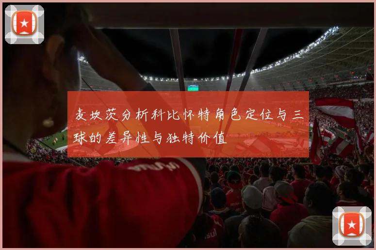 麦坎茨分析科比怀特角色定位与三球的差异性与独特价值