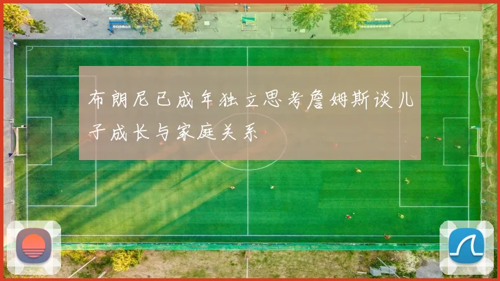 布朗尼已成年独立思考詹姆斯谈儿子成长与家庭关系