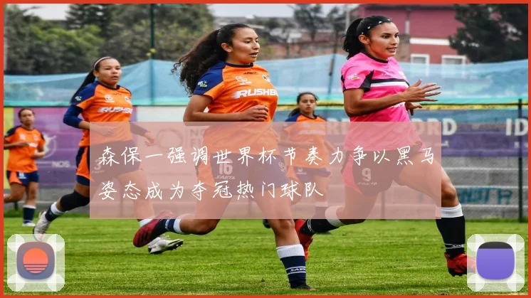 森保一强调世界杯节奏力争以黑马姿态成为夺冠热门球队