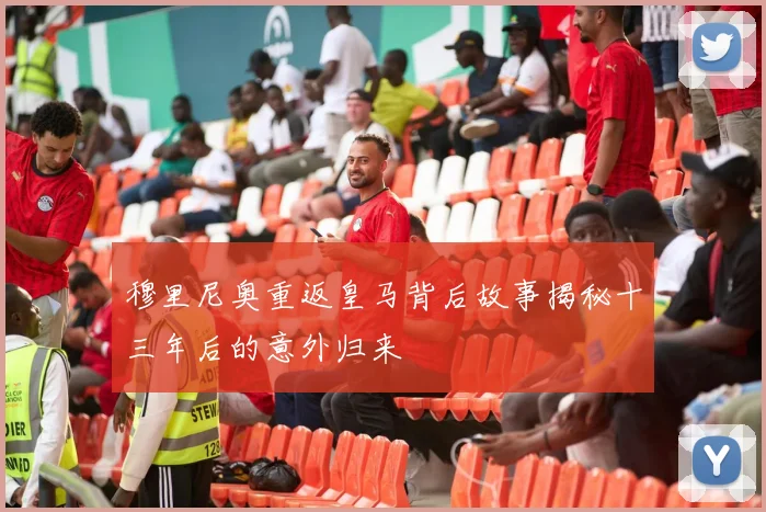 穆里尼奥重返皇马背后故事揭秘十三年后的意外归来