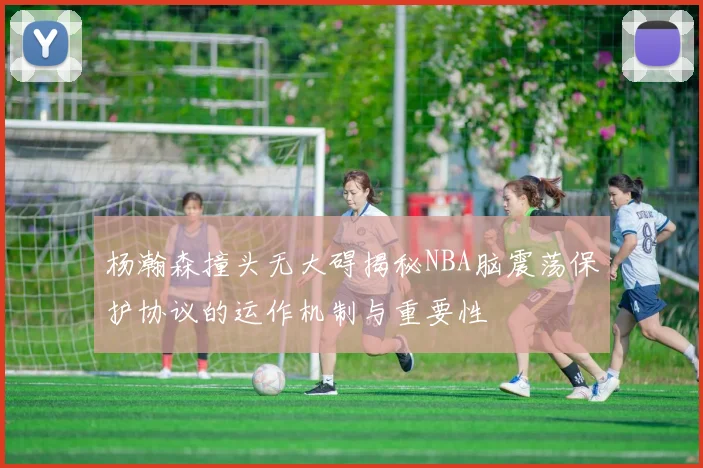 杨瀚森撞头无大碍揭秘NBA脑震荡保护协议的运作机制与重要性