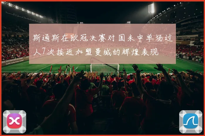 斯通斯在欧冠决赛对国米中单场过人7次接近加盟曼城的辉煌表现