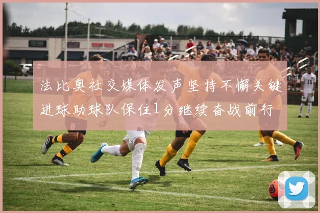 法比奥社交媒体发声坚持不懈关键进球助球队保住1分继续奋战前行