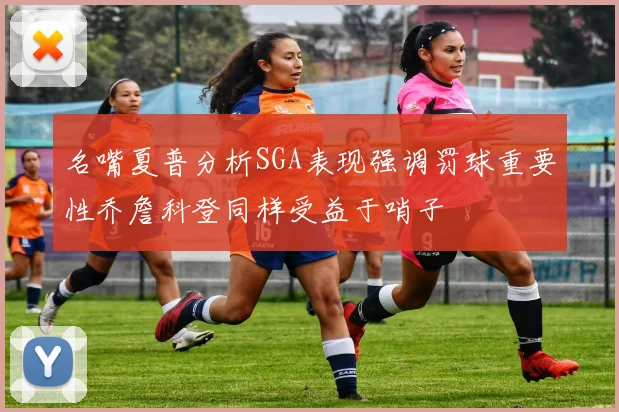 名嘴夏普分析SGA表现强调罚球重要性乔詹科登同样受益于哨子