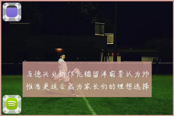 马德兴分析邝兆镭留洋前景认为帅惟浩更适合成为家长们的理想选择