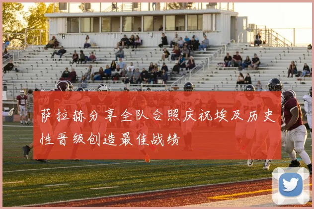 萨拉赫分享全队合照庆祝埃及历史性晋级创造最佳战绩