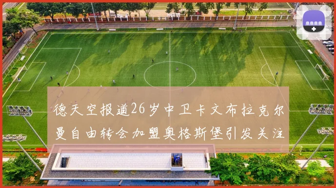 德天空报道26岁中卫卡文布拉克尔曼自由转会加盟奥格斯堡引发关注