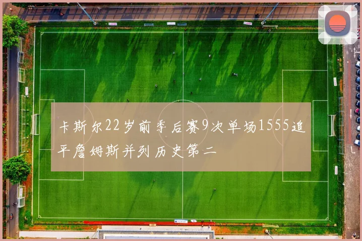 卡斯尔22岁前季后赛9次单场1555追平詹姆斯并列历史第二