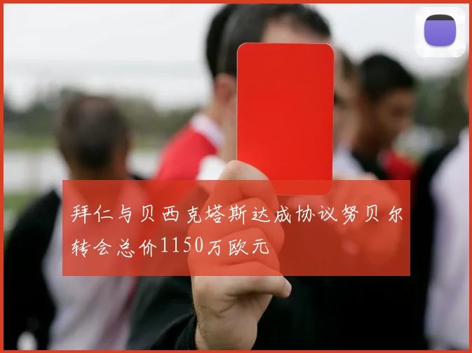 拜仁与贝西克塔斯达成协议努贝尔转会总价1150万欧元