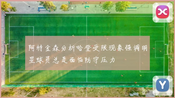 阿特金森分析哈登受限现象强调明星球员总是面临防守压力