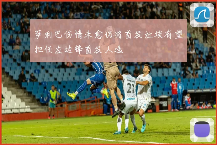 萨利巴伤情未愈仍将首发杜埃有望担任左边锋首发人选