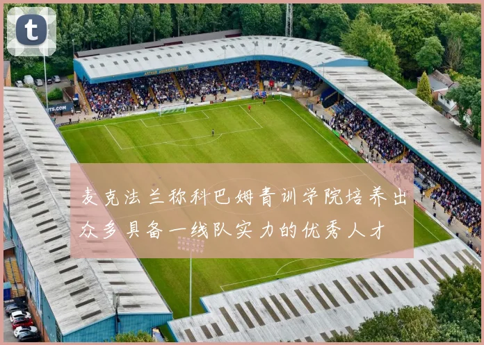麦克法兰称科巴姆青训学院培养出众多具备一线队实力的优秀人才