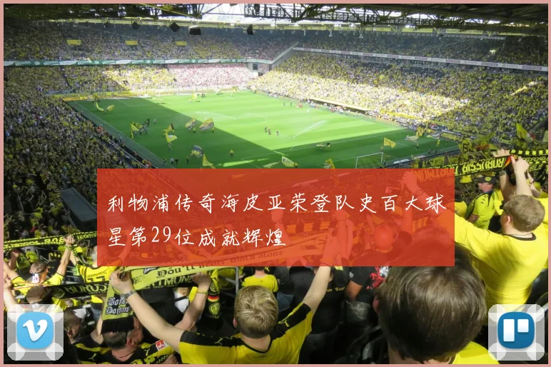 利物浦传奇海皮亚荣登队史百大球星第29位成就辉煌